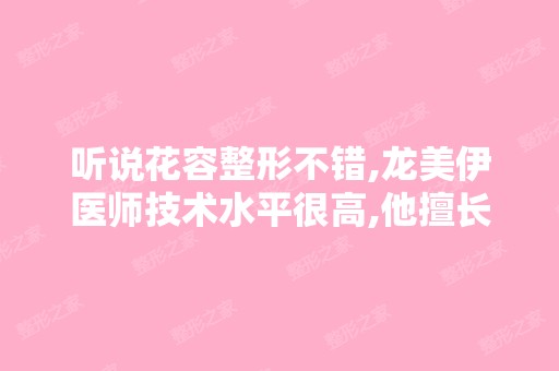 听说花容整形不错,龙美伊医师技术水平很高,他擅长隆鼻吗？ ...