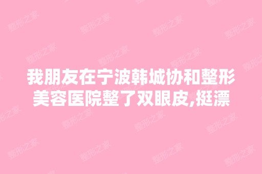 我朋友在宁波韩城协和整形美容医院整了双眼皮,挺漂亮的,我是不是...