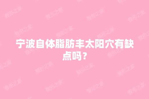 宁波自体脂肪丰太阳穴有缺点吗？