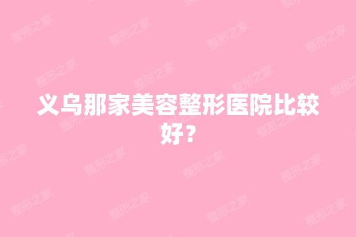 义乌那家美容整形医院比较好？