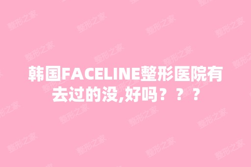 韩国FACELINE整形医院有去过的没,好吗？？？