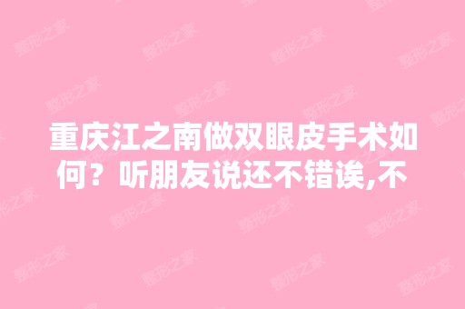 重庆江之南做双眼皮手术如何？听朋友说还不错诶,不晓得是不是的