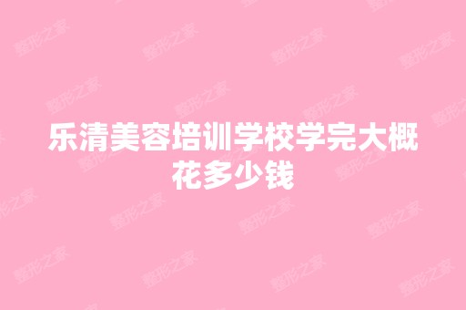 乐清美容培训学校学完大概花多少钱