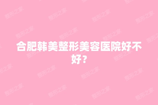 合肥韩美整形美容医院好不好？