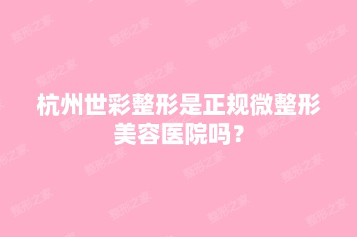 杭州世彩整形是正规微整形美容医院吗？