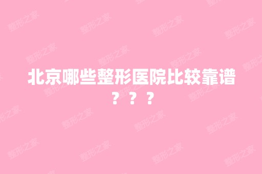 北京哪些整形医院比较靠谱？？？