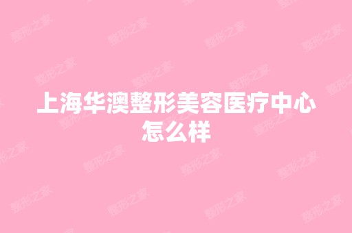 上海华澳整形美容医疗中心怎么样