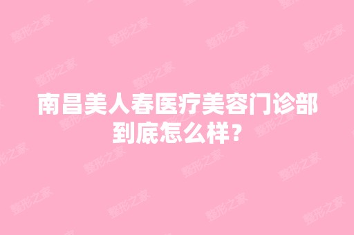 南昌美人春医疗美容门诊部到底怎么样？