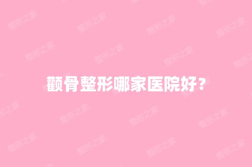 颧骨整形哪家医院好？