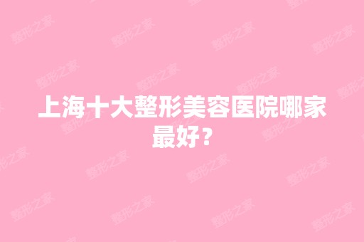 上海十大整形美容医院哪家比较好？