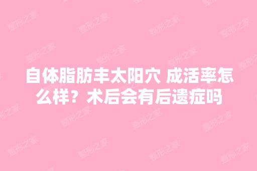 自体脂肪丰太阳穴 成活率怎么样？术后会有后遗症吗