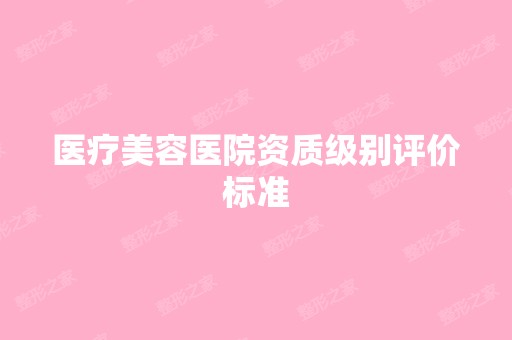 医疗美容医院资质级别评价标准