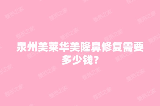 泉州美莱华美隆鼻修复需要多少钱？