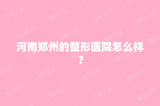 河南郑州的整形医院怎么样？