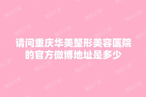 请问重庆华美整形美容医院的官方微博地址是多少