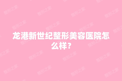 龙港新世纪整形美容医院怎么样？