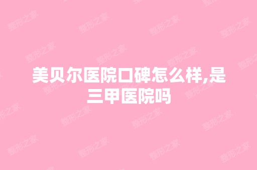 美贝尔医院口碑怎么样,是三甲医院吗