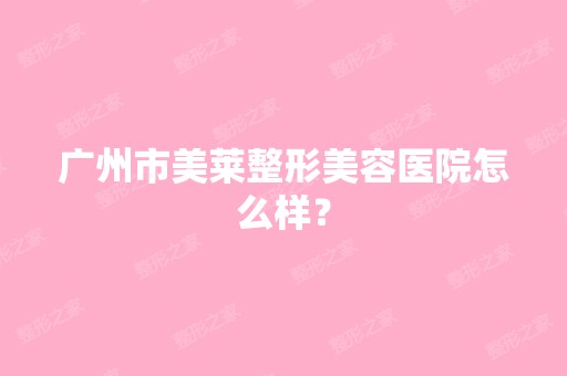 广州市美莱整形美容医院怎么样？