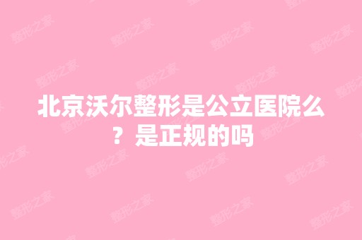 北京沃尔整形是公立医院么？是正规的吗