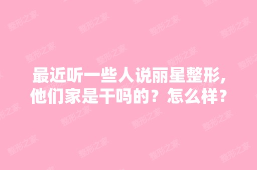 近听一些人说丽星整形,他们家是干吗的？怎么样？