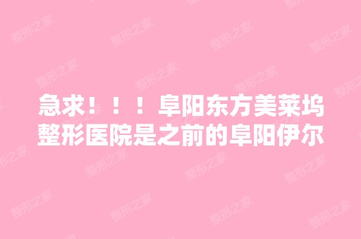 急求！！！阜阳东方美莱坞整形医院是之前的阜阳伊尔美吗？