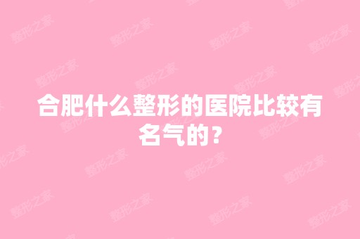 合肥什么整形的医院比较有名气的？