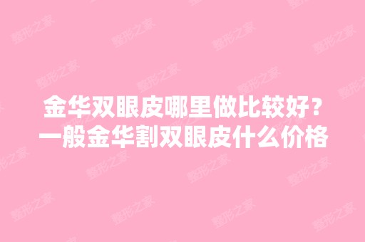 金华双眼皮哪里做比较好？一般金华割双眼皮什么价格？