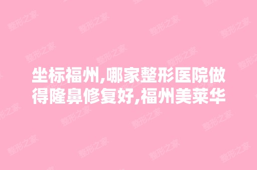 坐标福州,哪家整形医院做得隆鼻修复好,福州美莱华美吗,谁去过？...