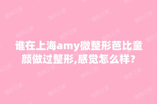 谁在上海amy微整形芭比童颜做过整形,感觉怎么样？