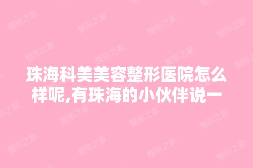 珠海科美美容整形医院怎么样呢,有珠海的小伙伴说一下吗？