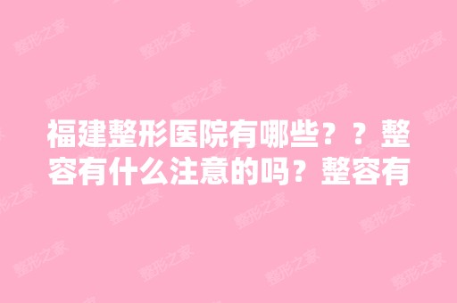 福建整形医院有哪些？？整容有什么注意的吗？整容有危险吗？整容的...