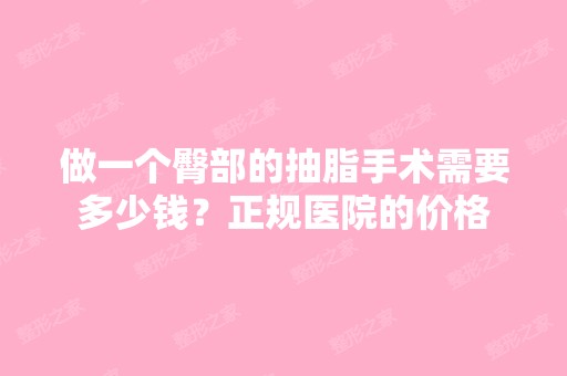 做一个臀部的抽脂手术需要多少钱？正规医院的价格