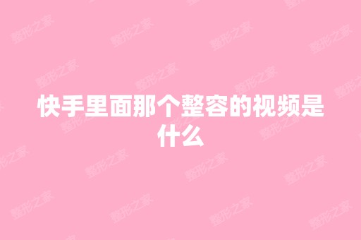 快手里面那个整容的视频是什么