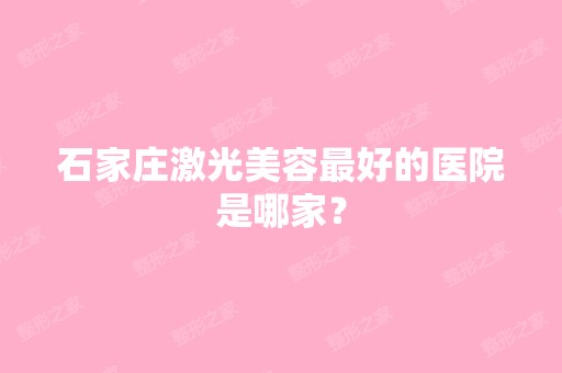 石家庄激光美容比较好的医院是哪家？