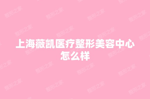 上海薇凯医疗整形美容中心怎么样