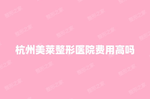 杭州美莱整形医院费用高吗