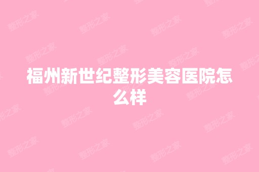 福州新世纪整形美容医院怎么样