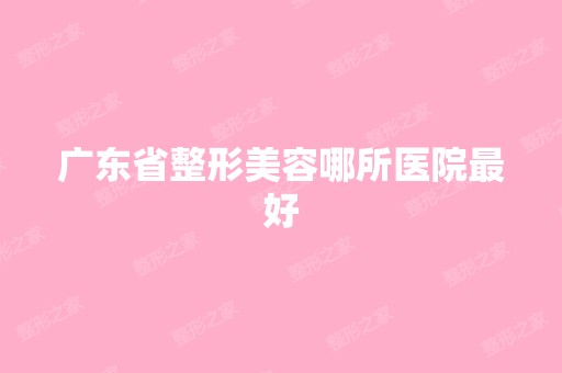 广东省整形美容哪所医院比较好