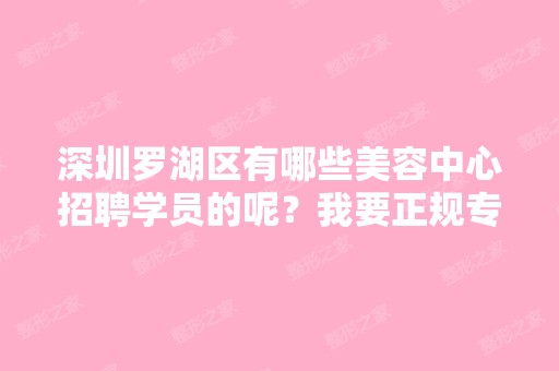 深圳罗湖区有哪些美容中心招聘学员的呢？我要正规专业的！谢谢~