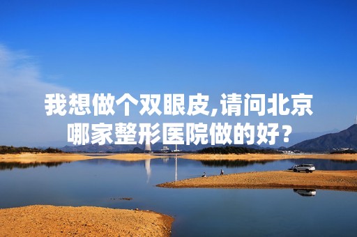 我想做个双眼皮,请问北京哪家整形医院做的好？