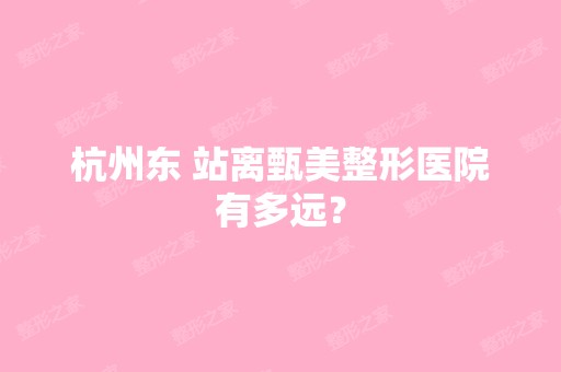 杭州东 站离甄美整形医院有多远？