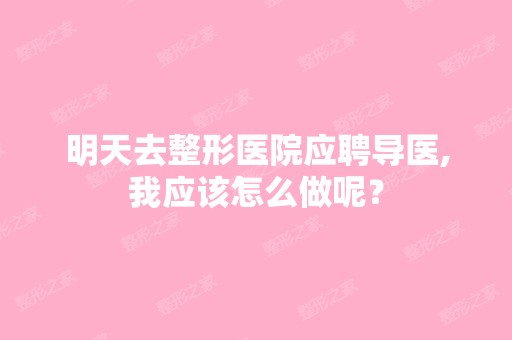 明天去整形医院应聘导医,我应该怎么做呢？