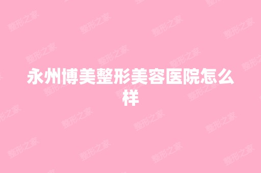 永州博美整形美容医院怎么样