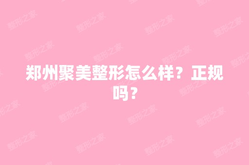 郑州聚美整形怎么样？正规吗？