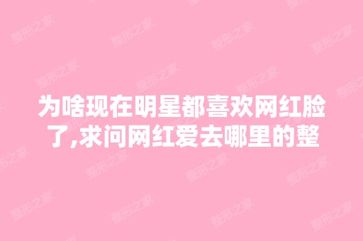 为啥现在明星都喜欢网红脸了,求问网红爱去哪里的整形的地方？