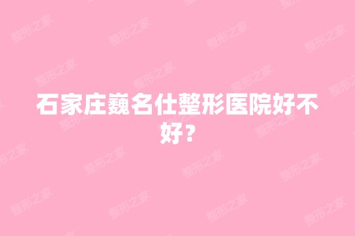 石家庄巍名仕整形医院好不好？