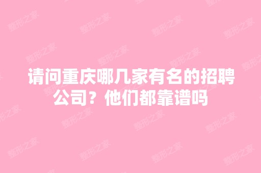 请问重庆哪几家有名的招聘公司？他们都靠谱吗