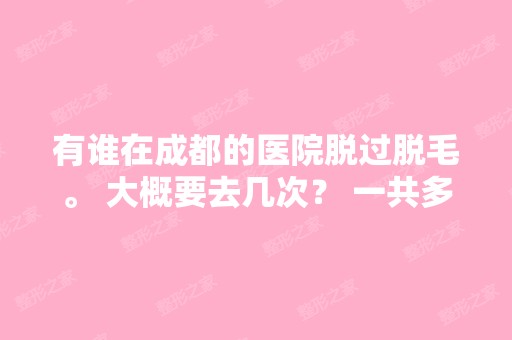 有谁在成都的医院脱过脱毛。 大概要去几次？ 一共多少钱？