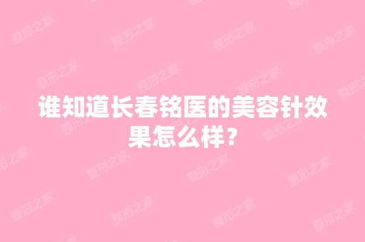 谁知道长春铭医的美容针效果怎么样？