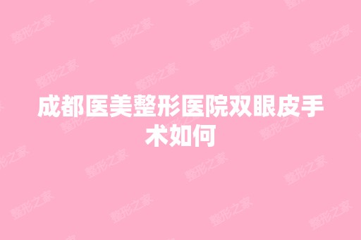 成都医美整形医院双眼皮手术如何